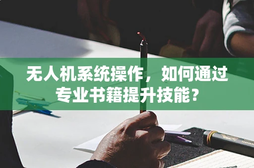 无人机系统操作，如何通过专业书籍提升技能？