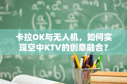 卡拉OK与无人机，如何实现空中KTV的创意融合？