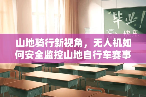 山地骑行新视角，无人机如何安全监控山地自行车赛事？