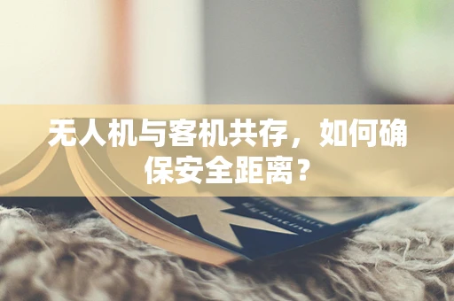 无人机与客机共存，如何确保安全距离？