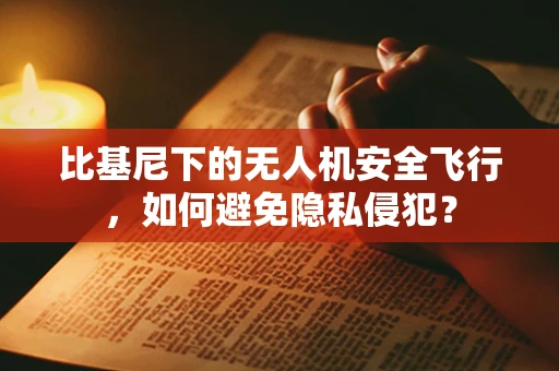 比基尼下的无人机安全飞行，如何避免隐私侵犯？