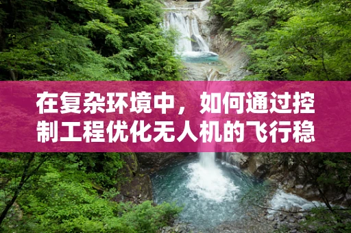 在复杂环境中，如何通过控制工程优化无人机的飞行稳定性？