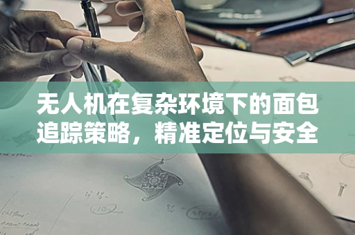 无人机在复杂环境下的面包追踪策略，精准定位与安全飞行的挑战