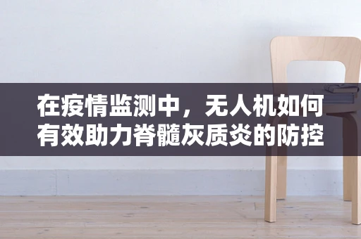 在疫情监测中，无人机如何有效助力脊髓灰质炎的防控？