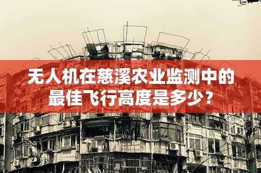 无人机在慈溪农业监测中的最佳飞行高度是多少？