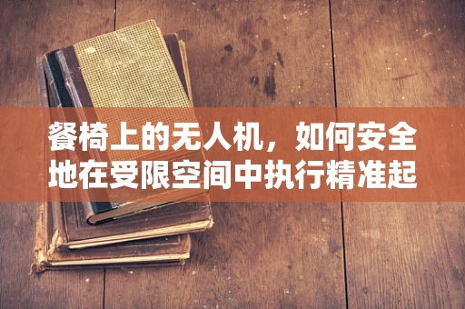 餐椅上的无人机，如何安全地在受限空间中执行精准起降？