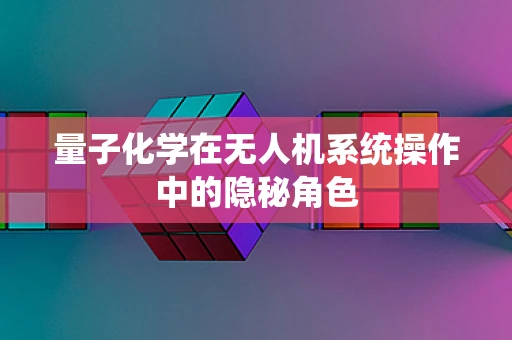 量子化学在无人机系统操作中的隐秘角色