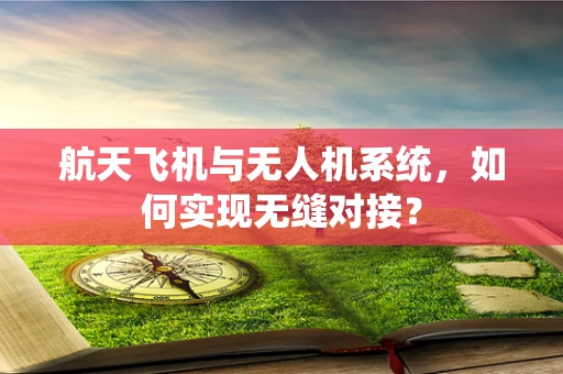 航天飞机与无人机系统，如何实现无缝对接？