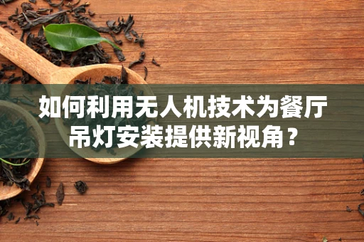 如何利用无人机技术为餐厅吊灯安装提供新视角？