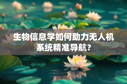 生物信息学如何助力无人机系统精准导航？