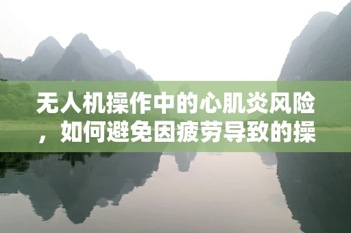 无人机操作中的心肌炎风险，如何避免因疲劳导致的操作失误？