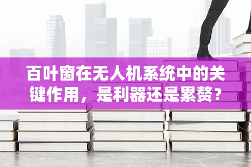 百叶窗在无人机系统中的关键作用，是利器还是累赘？