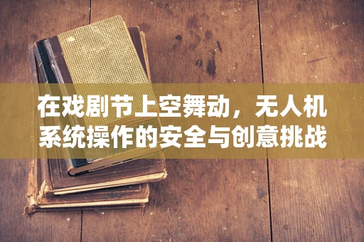 在戏剧节上空舞动，无人机系统操作的安全与创意挑战