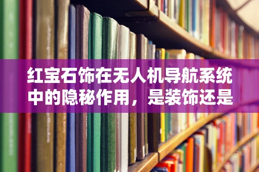 红宝石饰在无人机导航系统中的隐秘作用，是装饰还是技术革新？