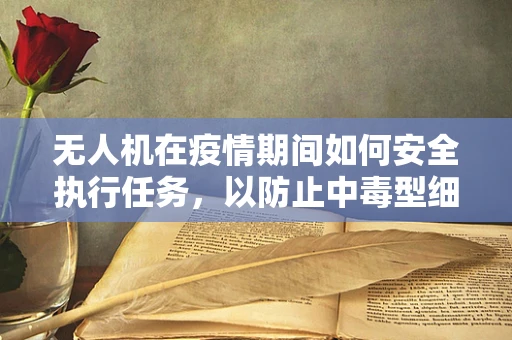 无人机在疫情期间如何安全执行任务，以防止中毒型细菌性痢疾的传播？