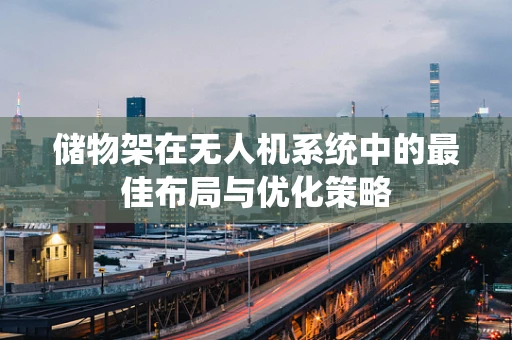 储物架在无人机系统中的最佳布局与优化策略