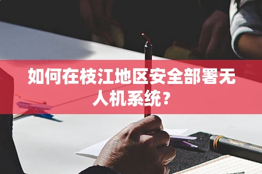 如何在枝江地区安全部署无人机系统？