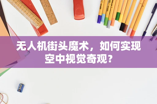 无人机街头魔术，如何实现空中视觉奇观？