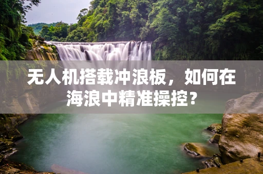 无人机搭载冲浪板，如何在海浪中精准操控？