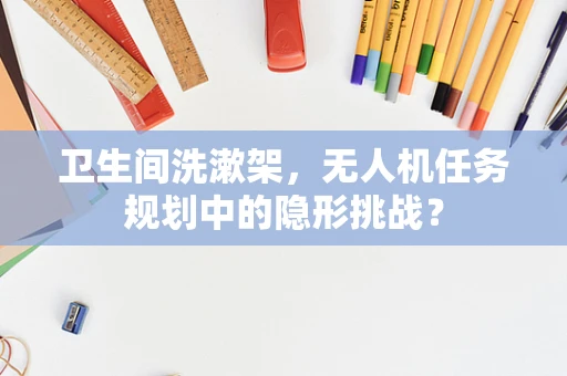 卫生间洗漱架，无人机任务规划中的隐形挑战？