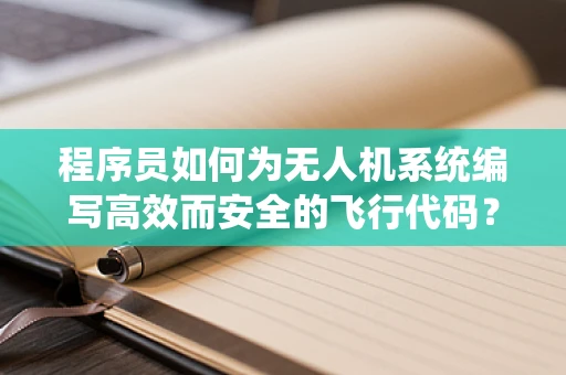 程序员如何为无人机系统编写高效而安全的飞行代码？
