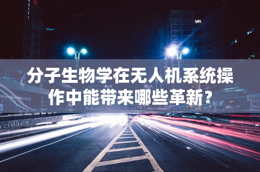 分子生物学在无人机系统操作中能带来哪些革新？