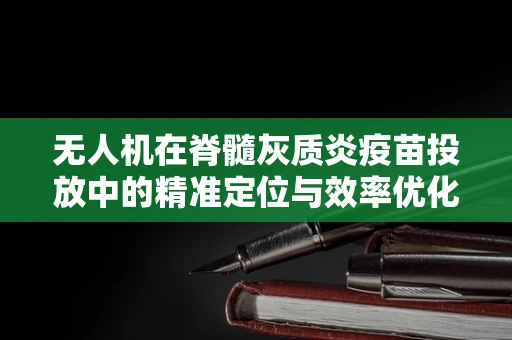 无人机在脊髓灰质炎疫苗投放中的精准定位与效率优化
