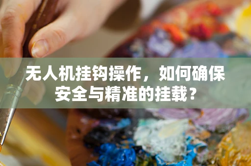 无人机挂钩操作，如何确保安全与精准的挂载？