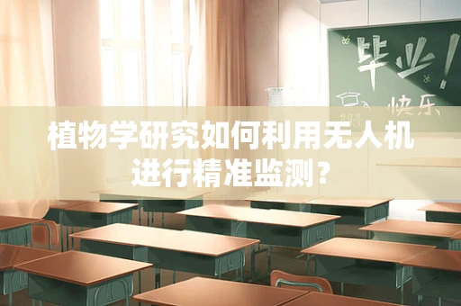 植物学研究如何利用无人机进行精准监测？