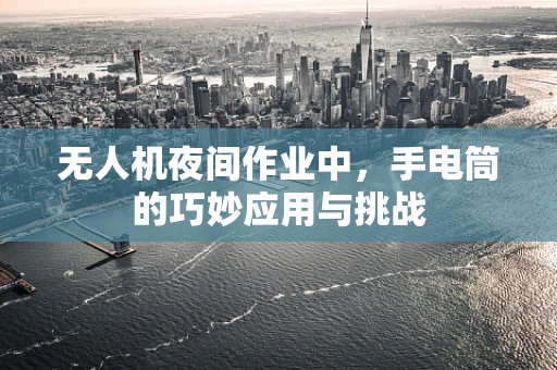 无人机夜间作业中，手电筒的巧妙应用与挑战