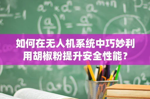 如何在无人机系统中巧妙利用胡椒粉提升安全性能？