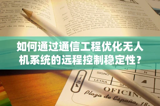如何通过通信工程优化无人机系统的远程控制稳定性？