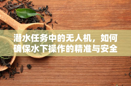 潜水任务中的无人机，如何确保水下操作的精准与安全？