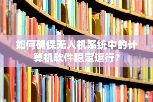 如何确保无人机系统中的计算机软件稳定运行？