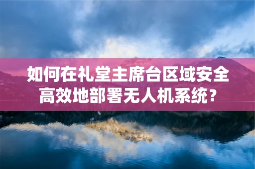 如何在礼堂主席台区域安全高效地部署无人机系统？