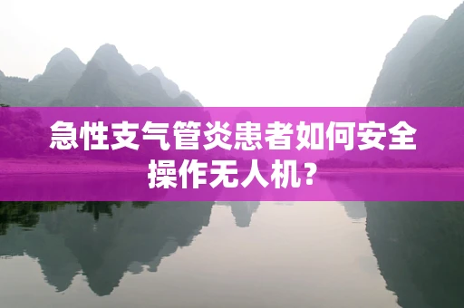 急性支气管炎患者如何安全操作无人机？