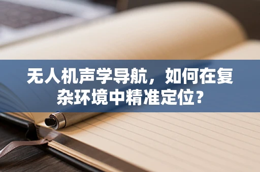 无人机声学导航，如何在复杂环境中精准定位？