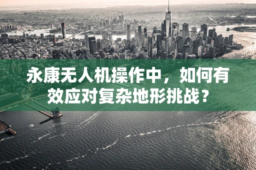 永康无人机操作中，如何有效应对复杂地形挑战？