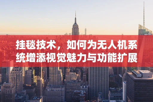 挂毯技术，如何为无人机系统增添视觉魅力与功能扩展？
