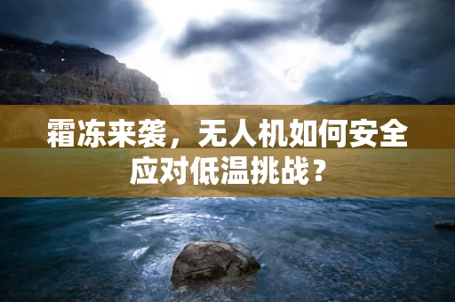 霜冻来袭，无人机如何安全应对低温挑战？