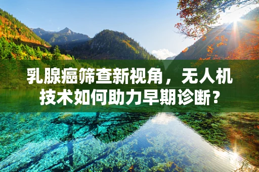 乳腺癌筛查新视角，无人机技术如何助力早期诊断？
