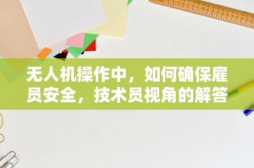 无人机操作中，如何确保雇员安全，技术员视角的解答
