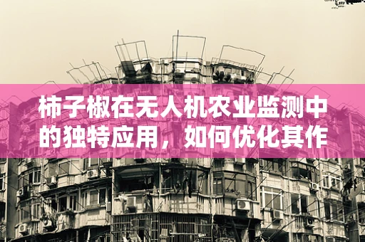 柿子椒在无人机农业监测中的独特应用，如何优化其作为目标识别标记？