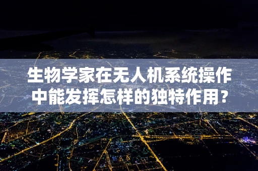 生物学家在无人机系统操作中能发挥怎样的独特作用？