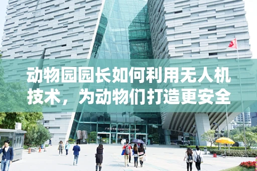 动物园园长如何利用无人机技术，为动物们打造更安全的栖息环境？