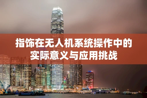 指饰在无人机系统操作中的实际意义与应用挑战