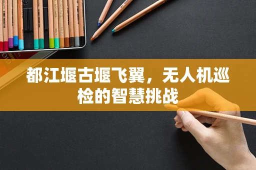 都江堰古堰飞翼，无人机巡检的智慧挑战