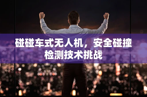 碰碰车式无人机，安全碰撞检测技术挑战