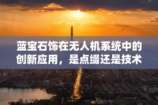 蓝宝石饰在无人机系统中的创新应用，是点缀还是技术革新？