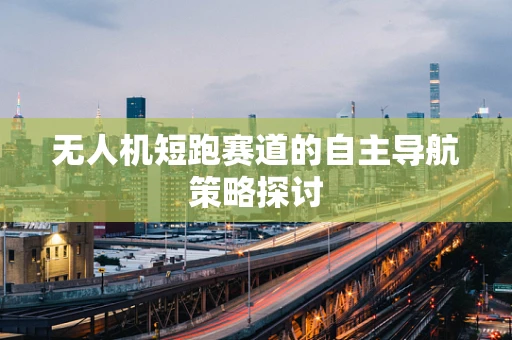 无人机短跑赛道的自主导航策略探讨